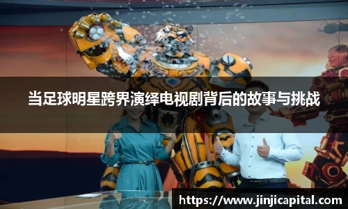 当足球明星跨界演绎电视剧背后的故事与挑战