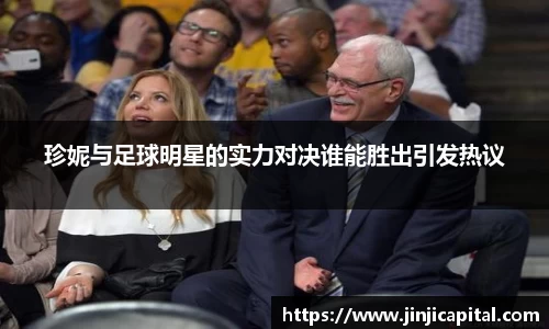 珍妮与足球明星的实力对决谁能胜出引发热议