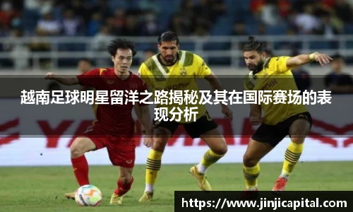 越南足球明星留洋之路揭秘及其在国际赛场的表现分析