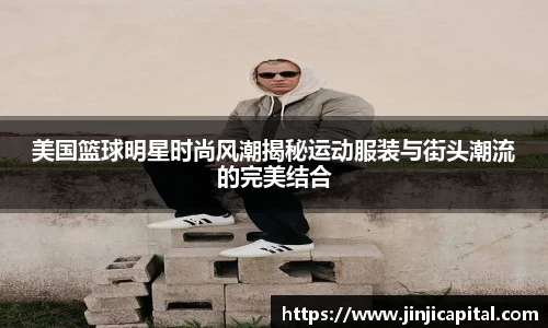 美国篮球明星时尚风潮揭秘运动服装与街头潮流的完美结合