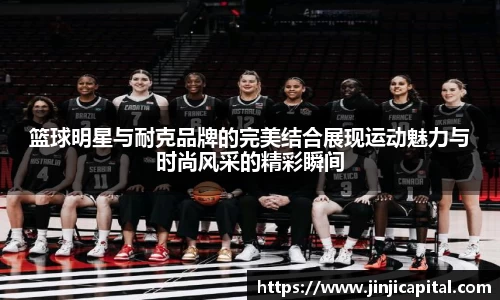 篮球明星与耐克品牌的完美结合展现运动魅力与时尚风采的精彩瞬间